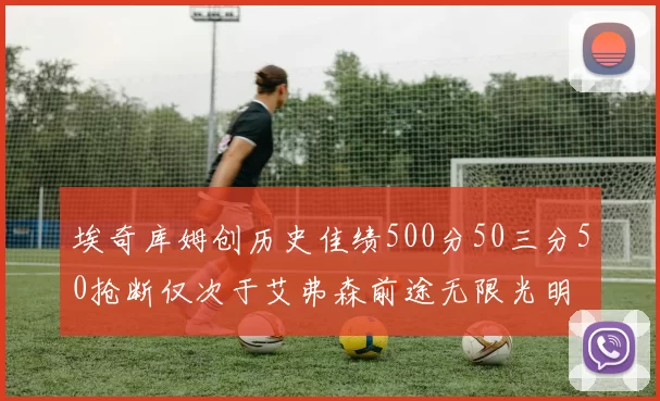 埃奇库姆创历史佳绩500分50三分50抢断仅次于艾弗森前途无限光明