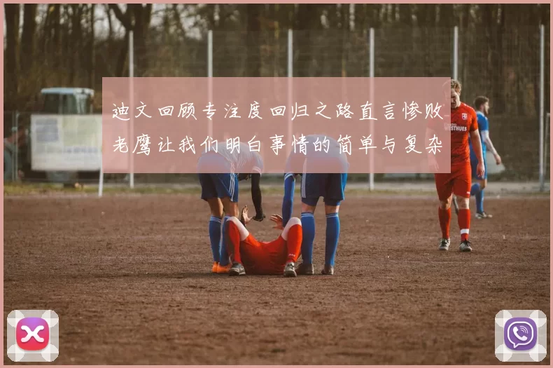 迪文回顾专注度回归之路直言惨败老鹰让我们明白事情的简单与复杂