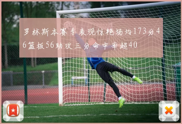 罗林斯本赛季表现惊艳场均173分46篮板56助攻三分命中率超40