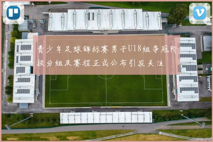青少年足球锦标赛男子U18组争冠阶段分组及赛程正式公布引发关注