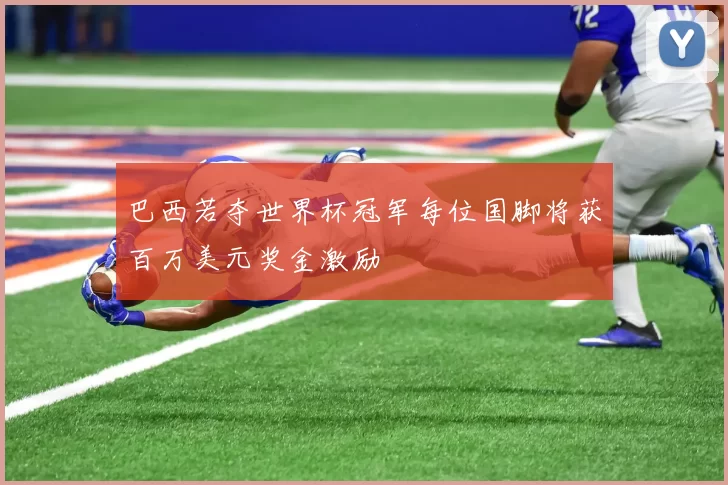 巴西若夺世界杯冠军每位国脚将获百万美元奖金激励
