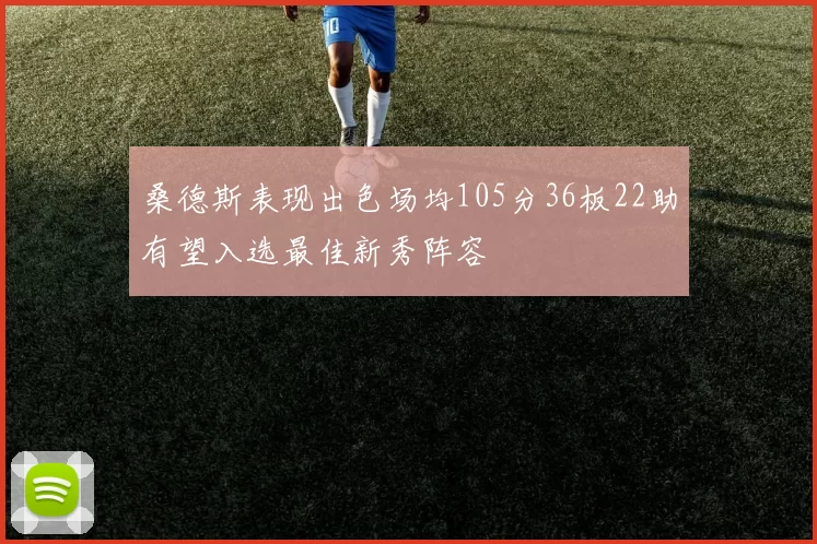 桑德斯表现出色场均105分36板22助有望入选最佳新秀阵容