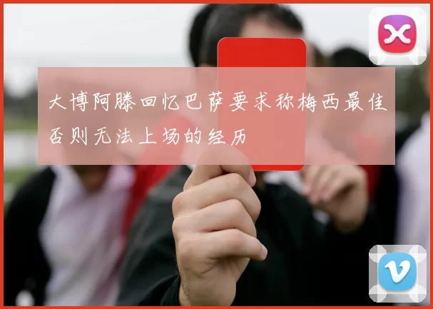 大博阿滕回忆巴萨要求称梅西最佳否则无法上场的经历