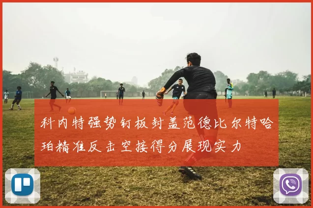 科内特强势钉板封盖范德比尔特哈珀精准反击空接得分展现实力