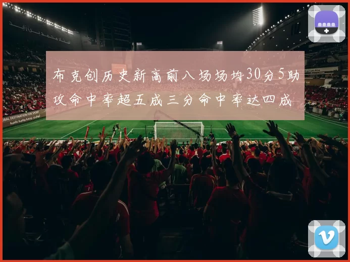 布克创历史新高前八场场均30分5助攻命中率超五成三分命中率达四成