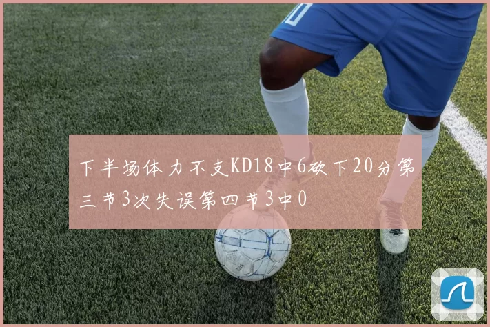下半场体力不支KD18中6砍下20分第三节3次失误第四节3中0
